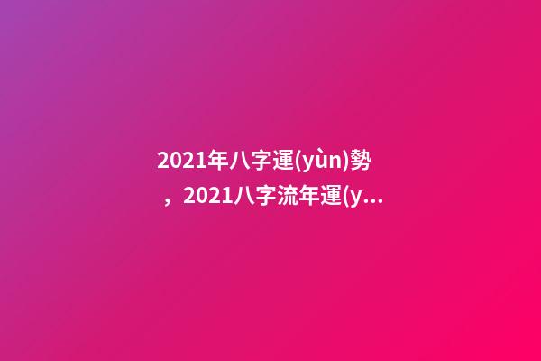 2021年八字運(yùn)勢，2021八字流年運(yùn)勢分析 2021牛年生辰八字，2021年五行屬什么,缺什么-第1張-觀點(diǎn)-玄機(jī)派
